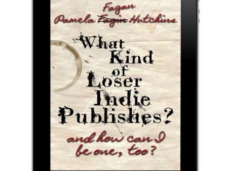 What Kind of Loser Indie Publishes, and How Can I Be One, Too?: Ebook Cheap